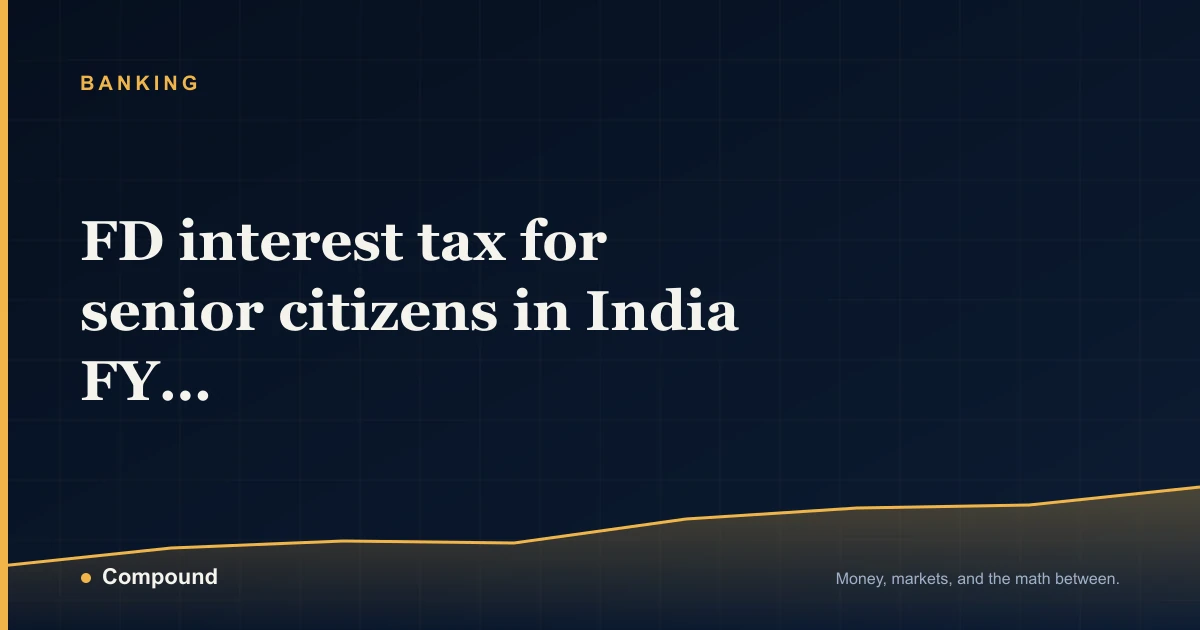 FD interest tax for senior citizens in India FY 2025-26 — Banking guide by Compound